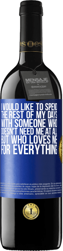 39,95 € Free Shipping | Red Wine RED Edition MBE Reserve I would like to spend the rest of my days with someone who doesn't need me at all, but who loves me for everything Blue Label. Customizable label Reserve 12 Months Harvest 2015 Tempranillo