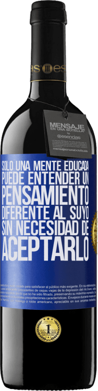 39,95 € Envío gratis | Vino Tinto Edición RED MBE Reserva Sólo una mente educada puede entender un pensamiento diferente al suyo sin necesidad de aceptarlo Etiqueta Azul. Etiqueta personalizable Reserva 12 Meses Cosecha 2015 Tempranillo