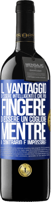 39,95 € Spedizione Gratuita | Vino rosso Edizione RED MBE Riserva Il vantaggio di essere intelligenti è che puoi fingere di essere un coglione, mentre il contrario è impossibile Etichetta Blu. Etichetta personalizzabile Riserva 12 Mesi Raccogliere 2014 Tempranillo