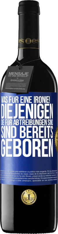 39,95 € Kostenloser Versand | Rotwein RED Ausgabe MBE Reserve Was für eine Ironie! Diejenigen, die für Abtreibungen sind, sind bereits geboren Blaue Markierung. Anpassbares Etikett Reserve 12 Monate Ernte 2015 Tempranillo