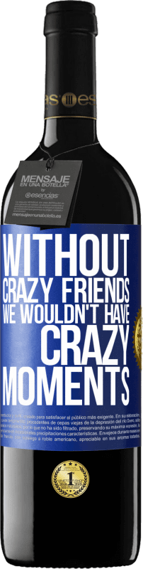 39,95 € Free Shipping | Red Wine RED Edition MBE Reserve Without crazy friends we wouldn't have crazy moments Blue Label. Customizable label Reserve 12 Months Harvest 2015 Tempranillo