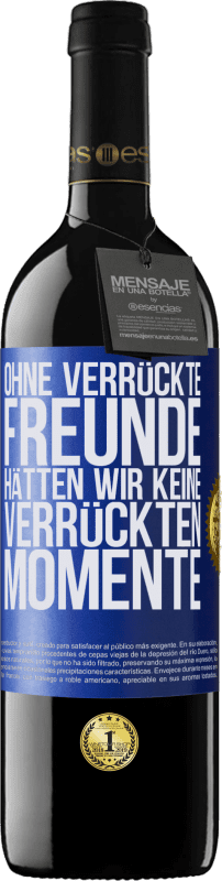 39,95 € Kostenloser Versand | Rotwein RED Ausgabe MBE Reserve Ohne verrückte Freunde hätten wir keine verrückten Momente Blaue Markierung. Anpassbares Etikett Reserve 12 Monate Ernte 2015 Tempranillo