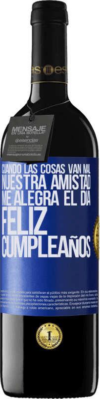 39,95 € Envío gratis | Vino Tinto Edición RED MBE Reserva Cuando las cosas van mal, nuestra amistad me alegra el día. Feliz cumpleaños Etiqueta Azul. Etiqueta personalizable Reserva 12 Meses Cosecha 2015 Tempranillo