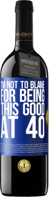 39,95 € Free Shipping | Red Wine RED Edition MBE Reserve I'm not to blame for being this good at 40 Blue Label. Customizable label Reserve 12 Months Harvest 2015 Tempranillo