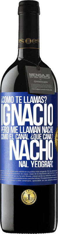 39,95 € Envío gratis | Vino Tinto Edición RED MBE Reserva ¿Cómo te llamas? Ignacio, pero me llaman Nacho. Como el canal. ¿Qué canal? Nacho nal yeografic Etiqueta Azul. Etiqueta personalizable Reserva 12 Meses Cosecha 2014 Tempranillo