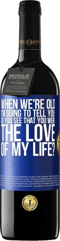 39,95 € Free Shipping | Red Wine RED Edition MBE Reserve When we're old, I'm going to tell you: Do you see that you were the love of my life? Blue Label. Customizable label Reserve 12 Months Harvest 2014 Tempranillo