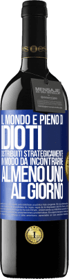 39,95 € Spedizione Gratuita | Vino rosso Edizione RED MBE Riserva Il mondo è pieno di idioti distribuiti strategicamente in modo da incontrarne almeno uno al giorno Etichetta Blu. Etichetta personalizzabile Riserva 12 Mesi Raccogliere 2014 Tempranillo