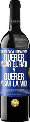 39,95 € Envío gratis | Vino Tinto Edición RED MBE Reserva Esa delgada línea entre querer pasar el rato y querer pasar la vida Etiqueta Azul. Etiqueta personalizable Reserva 12 Meses Cosecha 2016 Tempranillo