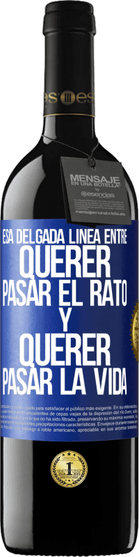 39,95 € Envío gratis | Vino Tinto Edición RED MBE Reserva Esa delgada línea entre querer pasar el rato y querer pasar la vida Etiqueta Azul. Etiqueta personalizable Reserva 12 Meses Cosecha 2014 Tempranillo