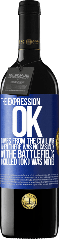 39,95 € Free Shipping | Red Wine RED Edition MBE Reserve The expression OK comes from the Civil War, when there was no casualty on the battlefields, 0 Killed (OK) was noted Blue Label. Customizable label Reserve 12 Months Harvest 2015 Tempranillo