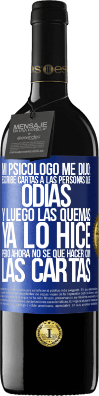 39,95 € Envío gratis | Vino Tinto Edición RED MBE Reserva Mi psicólogo me dijo: escribe cartas a las personas que odias y luego las quemas. Ya lo hice, pero ahora no sé qué hacer con Etiqueta Azul. Etiqueta personalizable Reserva 12 Meses Cosecha 2015 Tempranillo