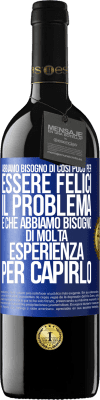 39,95 € Spedizione Gratuita | Vino rosso Edizione RED MBE Riserva Abbiamo bisogno di così poco per essere felici ... Il problema è che abbiamo bisogno di molta esperienza per capirlo Etichetta Blu. Etichetta personalizzabile Riserva 12 Mesi Raccogliere 2015 Tempranillo