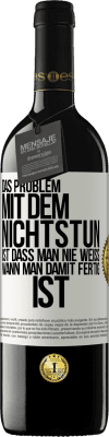 39,95 € Kostenloser Versand | Rotwein RED Ausgabe MBE Reserve Das Problem mit dem Nichtstun ist, dass man nie weiß, wann man damit fertig ist Weißes Etikett. Anpassbares Etikett Reserve 12 Monate Ernte 2014 Tempranillo