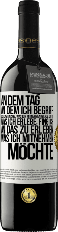 39,95 € Kostenloser Versand | Rotwein RED Ausgabe MBE Reserve An dem Tag, an dem ich begriff, dass das Einzige, was ich mitnehmen werde, das ist, was ich erlebe, fing ich, an das zu erleben, Weißes Etikett. Anpassbares Etikett Reserve 12 Monate Ernte 2015 Tempranillo