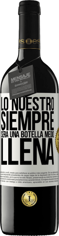 39,95 € Envío gratis | Vino Tinto Edición RED MBE Reserva Lo nuestro siempre será una botella medio llena Etiqueta Blanca. Etiqueta personalizable Reserva 12 Meses Cosecha 2015 Tempranillo