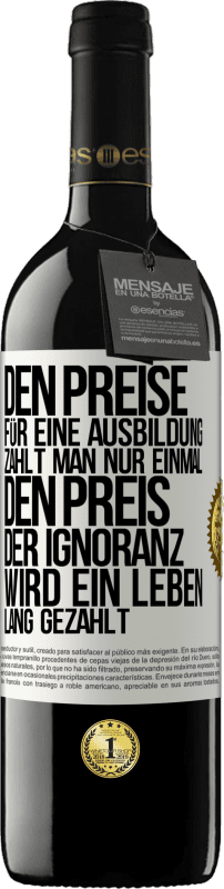 39,95 € Kostenloser Versand | Rotwein RED Ausgabe MBE Reserve Den Preise für eine Ausbildung zahlt man nur einmal. Den Preis der Ignoranz wird ein Leben lang gezahlt Weißes Etikett. Anpassbares Etikett Reserve 12 Monate Ernte 2015 Tempranillo