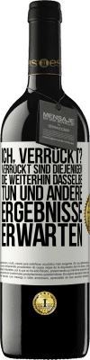 39,95 € Kostenloser Versand | Rotwein RED Ausgabe MBE Reserve Ich, verrückt? Verrückt sind diejenigen, die weiterhin dasselbe tun und andere Ergebnisse erwarten Weißes Etikett. Anpassbares Etikett Reserve 12 Monate Ernte 2015 Tempranillo