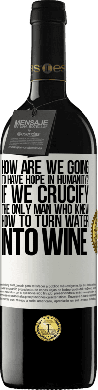 39,95 € Free Shipping | Red Wine RED Edition MBE Reserve how are we going to have hope in humanity? If we crucify the only man who knew how to turn water into wine White Label. Customizable label Reserve 12 Months Harvest 2015 Tempranillo