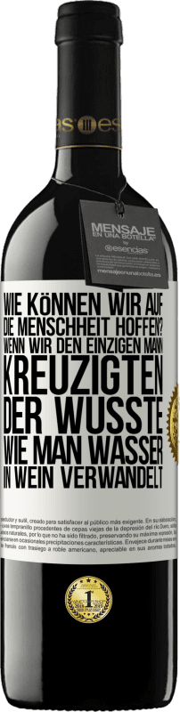 39,95 € Kostenloser Versand | Rotwein RED Ausgabe MBE Reserve Wie können wir auf die Menschheit hoffen? Wenn wir den einzigen Mann kreuzigten, der wusste, wie man Wasser in Wein verwandelt Weißes Etikett. Anpassbares Etikett Reserve 12 Monate Ernte 2015 Tempranillo