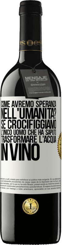 39,95 € Spedizione Gratuita | Vino rosso Edizione RED MBE Riserva come avremo speranza nell'umanità? Se crocifiggiamo l'unico uomo che ha saputo trasformare l'acqua in vino Etichetta Bianca. Etichetta personalizzabile Riserva 12 Mesi Raccogliere 2015 Tempranillo