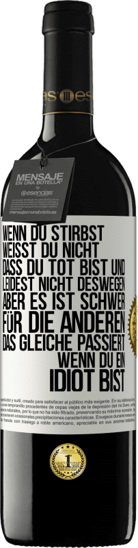 39,95 € Kostenloser Versand | Rotwein RED Ausgabe MBE Reserve Wenn du stirbst, weißt du nicht, dass du tot bist und leidest nicht deswegen, aber es ist schwer für die Anderen. Das gleiche pa Weißes Etikett. Anpassbares Etikett Reserve 12 Monate Ernte 2015 Tempranillo