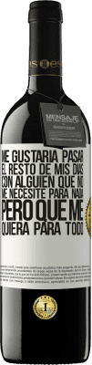 39,95 € Envío gratis | Vino Tinto Edición RED MBE Reserva Me gustaría pasar el resto de mis días con alguien que no me necesite para nada, pero que me quiera para todo Etiqueta Blanca. Etiqueta personalizable Reserva 12 Meses Cosecha 2015 Tempranillo