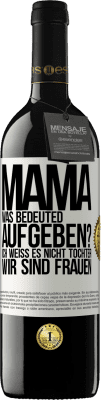 39,95 € Kostenloser Versand | Rotwein RED Ausgabe MBE Reserve Mama, was bedeuted aufgeben? Ich weiß es nicht, Tochter, wir sind Frauen Weißes Etikett. Anpassbares Etikett Reserve 12 Monate Ernte 2015 Tempranillo