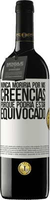 39,95 € Envío gratis | Vino Tinto Edición RED MBE Reserva Nunca moriría por mis creencias porque podría estar equivocado Etiqueta Blanca. Etiqueta personalizable Reserva 12 Meses Cosecha 2015 Tempranillo