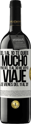 39,95 € Envío gratis | Vino Tinto Edición RED MBE Reserva Del 1 al 10 te quiero mucho. Pero del 11 al 30 me voy de viaje. ¿Te vienes del 11 al 30? Etiqueta Blanca. Etiqueta personalizable Reserva 12 Meses Cosecha 2015 Tempranillo