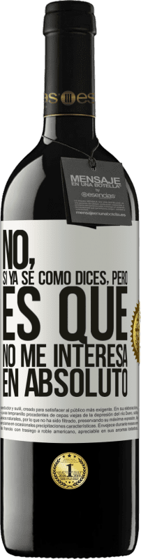 39,95 € Envío gratis | Vino Tinto Edición RED MBE Reserva No, si ya sé cómo dices, pero es que no me interesa en absoluto Etiqueta Blanca. Etiqueta personalizable Reserva 12 Meses Cosecha 2015 Tempranillo