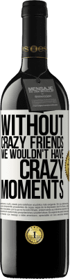 39,95 € Free Shipping | Red Wine RED Edition MBE Reserve Without crazy friends we wouldn't have crazy moments White Label. Customizable label Reserve 12 Months Harvest 2016 Tempranillo