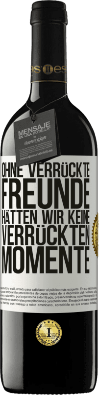 39,95 € Kostenloser Versand | Rotwein RED Ausgabe MBE Reserve Ohne verrückte Freunde hätten wir keine verrückten Momente Weißes Etikett. Anpassbares Etikett Reserve 12 Monate Ernte 2015 Tempranillo