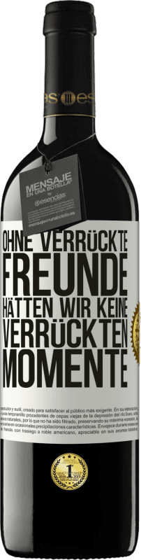 39,95 € Kostenloser Versand | Rotwein RED Ausgabe MBE Reserve Ohne verrückte Freunde hätten wir keine verrückten Momente Weißes Etikett. Anpassbares Etikett Reserve 12 Monate Ernte 2016 Tempranillo