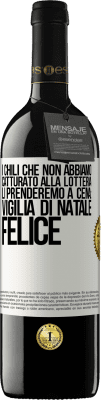 39,95 € Spedizione Gratuita | Vino rosso Edizione RED MBE Riserva I chili che non abbiamo catturato alla lotteria, li prenderemo a cena: vigilia di Natale felice Etichetta Bianca. Etichetta personalizzabile Riserva 12 Mesi Raccogliere 2015 Tempranillo