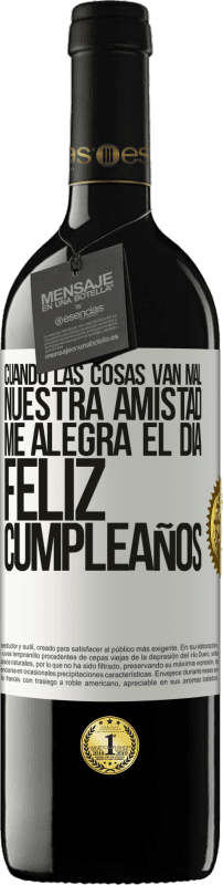 39,95 € Envío gratis | Vino Tinto Edición RED MBE Reserva Cuando las cosas van mal, nuestra amistad me alegra el día. Feliz cumpleaños Etiqueta Blanca. Etiqueta personalizable Reserva 12 Meses Cosecha 2015 Tempranillo