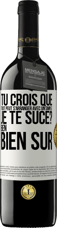 39,95 € Envoi gratuit | Vin rouge Édition RED MBE Réserve Tu crois que tout peut s'arranger avec un simple: Je te suce? Ben, bien sûr Étiquette Blanche. Étiquette personnalisable Réserve 12 Mois Récolte 2016 Tempranillo