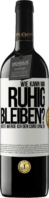 39,95 € Kostenloser Versand | Rotwein RED Ausgabe MBE Reserve Wie kann man ruhig bleiben? Heute werde ich den Cord spalten Weißes Etikett. Anpassbares Etikett Reserve 12 Monate Ernte 2015 Tempranillo