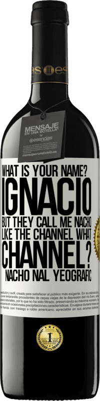 39,95 € Free Shipping | Red Wine RED Edition MBE Reserve What is your name? Ignacio, but they call me Nacho. Like the canal. What channel? Nacho nal yeografic White Label. Customizable label Reserve 12 Months Harvest 2014 Tempranillo