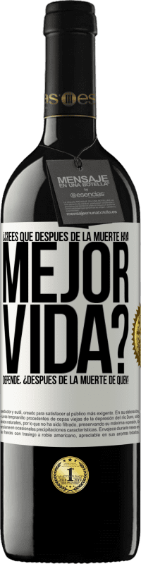 39,95 € Envío gratis | Vino Tinto Edición RED MBE Reserva ¿Crees que después de la muerte haya mejor vida? Depende ¿Después de la muerte de quién? Etiqueta Blanca. Etiqueta personalizable Reserva 12 Meses Cosecha 2015 Tempranillo