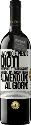 39,95 € Spedizione Gratuita | Vino rosso Edizione RED MBE Riserva Il mondo è pieno di idioti distribuiti strategicamente in modo da incontrarne almeno uno al giorno Etichetta Bianca. Etichetta personalizzabile Riserva 12 Mesi Raccogliere 2014 Tempranillo