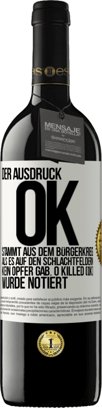 39,95 € Kostenloser Versand | Rotwein RED Ausgabe MBE Reserve Der Ausdruck OK stammt aus dem Bürgerkrieg, als es auf den Schlachtfeldern kein Opfer gab. 0 Killed (OK) wurde notiert Weißes Etikett. Anpassbares Etikett Reserve 12 Monate Ernte 2014 Tempranillo