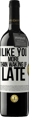 39,95 € Free Shipping | Red Wine RED Edition MBE Reserve I like you more than waking up late White Label. Customizable label Reserve 12 Months Harvest 2015 Tempranillo