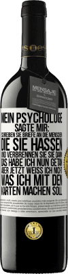 39,95 € Kostenloser Versand | Rotwein RED Ausgabe MBE Reserve Mein Psychologe sagte mir: Schreiben Sie Briefe an die Menschen, die Sie hassen, und verbrennen Sie sie dann. Das habe ich nun g Weißes Etikett. Anpassbares Etikett Reserve 12 Monate Ernte 2014 Tempranillo