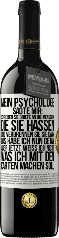 39,95 € Kostenloser Versand | Rotwein RED Ausgabe MBE Reserve Mein Psychologe sagte mir: Schreiben Sie Briefe an die Menschen, die Sie hassen, und verbrennen Sie sie dann. Das habe ich nun g Weißes Etikett. Anpassbares Etikett Reserve 12 Monate Ernte 2015 Tempranillo