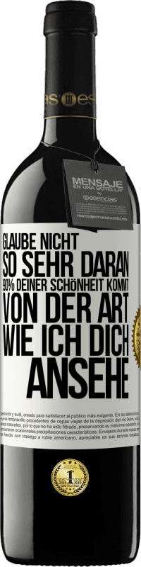 39,95 € Kostenloser Versand | Rotwein RED Ausgabe MBE Reserve Glaube nicht so sehr daran. 90% deiner Schönheit kommt von der Art, wie ich dich ansehe Weißes Etikett. Anpassbares Etikett Reserve 12 Monate Ernte 2014 Tempranillo