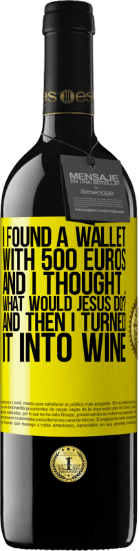 39,95 € Free Shipping | Red Wine RED Edition MBE Reserve I found a wallet with 500 euros. And I thought ... What would Jesus do? And then I turned it into wine Yellow Label. Customizable label Reserve 12 Months Harvest 2014 Tempranillo