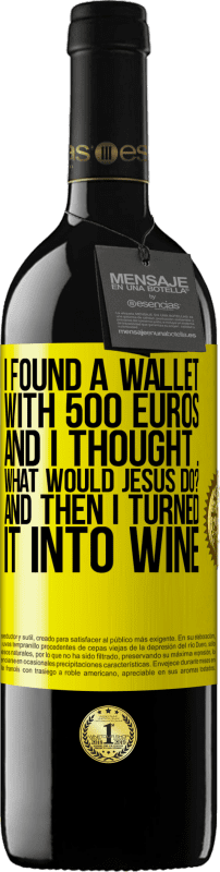 39,95 € Free Shipping | Red Wine RED Edition MBE Reserve I found a wallet with 500 euros. And I thought ... What would Jesus do? And then I turned it into wine Yellow Label. Customizable label Reserve 12 Months Harvest 2015 Tempranillo