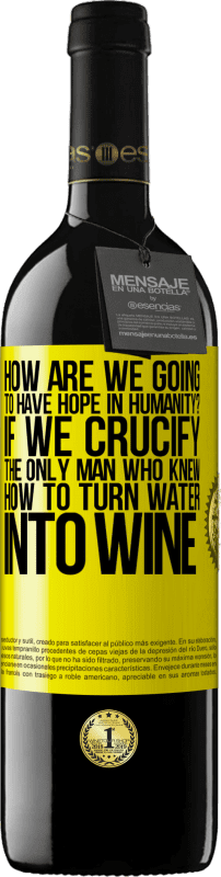 39,95 € Free Shipping | Red Wine RED Edition MBE Reserve how are we going to have hope in humanity? If we crucify the only man who knew how to turn water into wine Yellow Label. Customizable label Reserve 12 Months Harvest 2015 Tempranillo