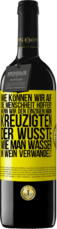 39,95 € Kostenloser Versand | Rotwein RED Ausgabe MBE Reserve Wie können wir auf die Menschheit hoffen? Wenn wir den einzigen Mann kreuzigten, der wusste, wie man Wasser in Wein verwandelt Gelbes Etikett. Anpassbares Etikett Reserve 12 Monate Ernte 2015 Tempranillo