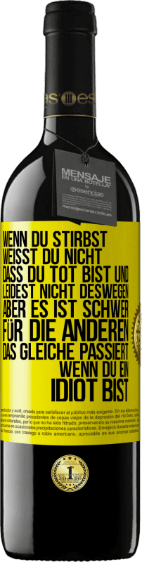 39,95 € Kostenloser Versand | Rotwein RED Ausgabe MBE Reserve Wenn du stirbst, weißt du nicht, dass du tot bist und leidest nicht deswegen, aber es ist schwer für die Anderen. Das gleiche pa Gelbes Etikett. Anpassbares Etikett Reserve 12 Monate Ernte 2016 Tempranillo